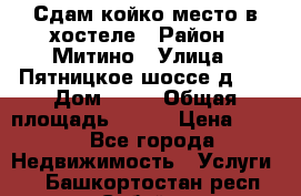 Сдам койко-место в хостеле › Район ­ Митино › Улица ­ Пятницкое шоссе д 41 › Дом ­ 41 › Общая площадь ­ 200 › Цена ­ 550 - Все города Недвижимость » Услуги   . Башкортостан респ.,Сибай г.